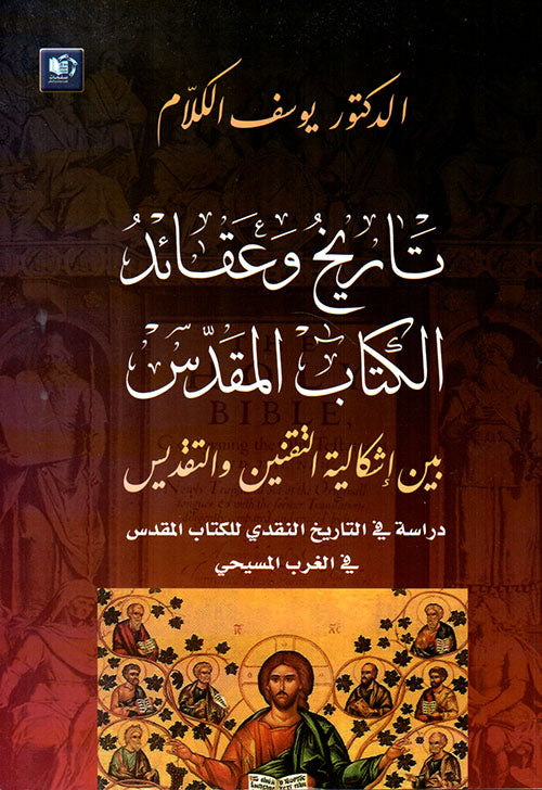تاريخ وعقائد الكتاب المقدس بين إشكالية التقنين والتقديس :دراسة في التاريخ النقدي للكتاب المقدس