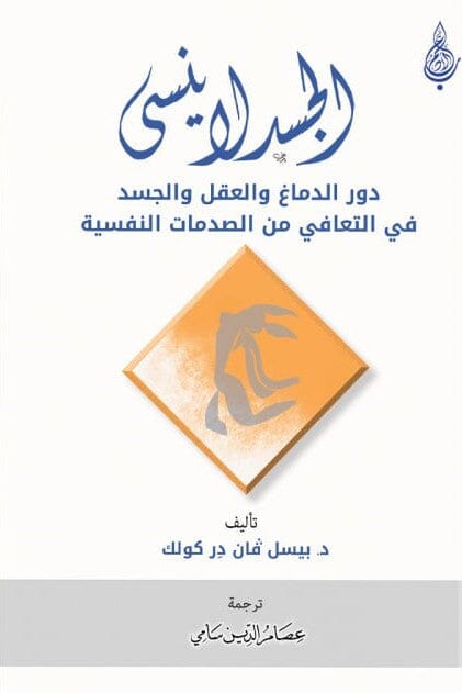 الجسد لا ينسى : دور الدماغ و العقل و الجسد في التعافي من الصدمات النفسية
