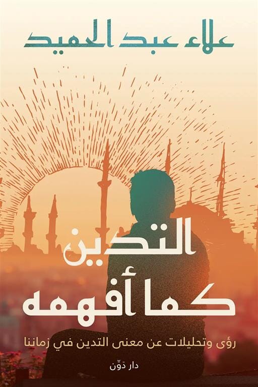 التدين كما أفهمه : رؤى وتحليلات عن معنى التدين في زماننا