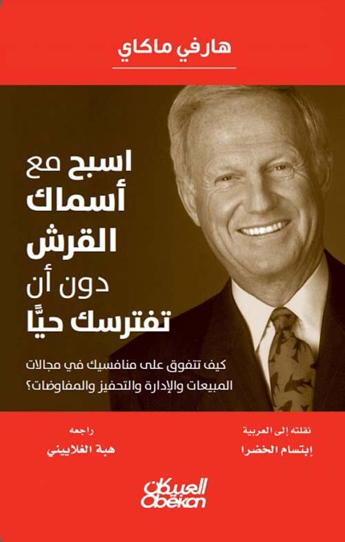 اسبح مع أسماك القرش دون أن تفترسك حياً : كيف تتفوق على منافسيك في مجالات المبيعات والإدارة والتحفيز والمفاوضات ؟