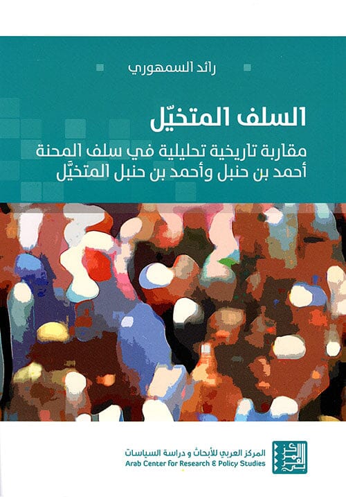 السلف المتخيل : مقاربة تاريخية تحليلية في سلف المحنة أحمد بن حنبل وأحمد بن حنبل المتخيل